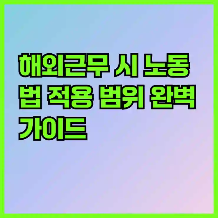 해외근무 시 노동법 적용 범위 완벽 가이드