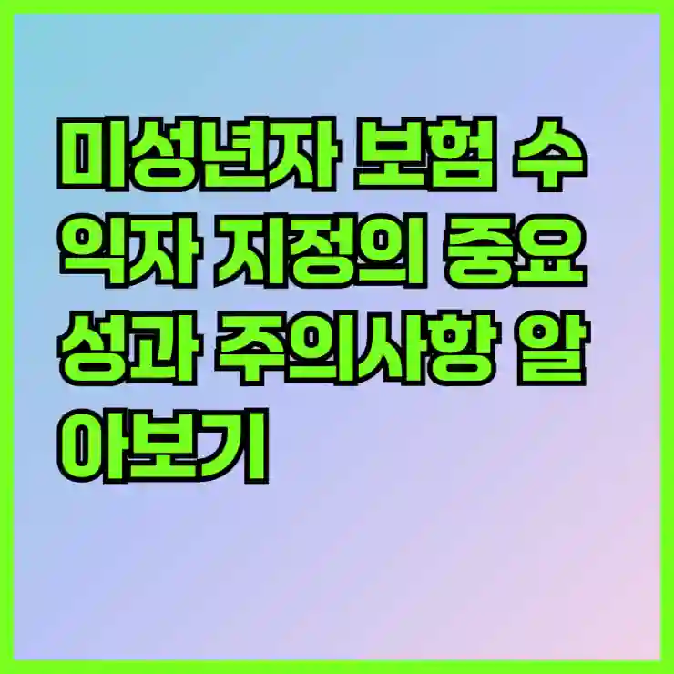미성년자 보험 수익자 지정의 중요성과 주의사항 알아보기