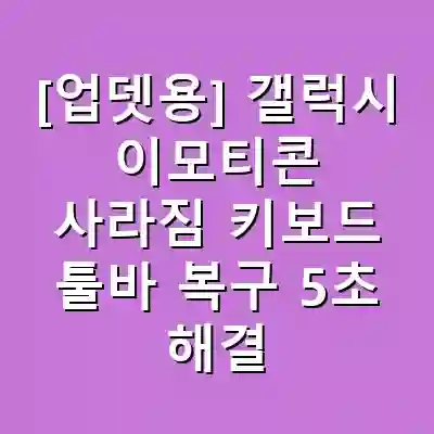 [업뎃용] 갤럭시 이모티콘 사라짐 키보드 툴바 복구 5초 해결