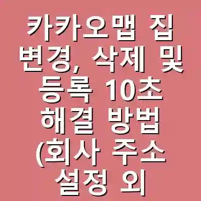 카카오맵 집 변경, 삭제 및 등록 10초 해결 방법 (회사 주소 설정 외)