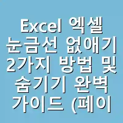Excel 엑셀 눈금선 없애기 2가지 방법 및 숨기기 완벽 가이드 (페이지 나누기 점선 제거 포함)