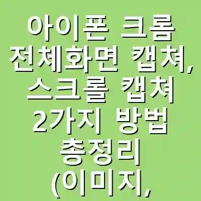 아이폰 크롬 전체화면 캡쳐, 스크롤 캡쳐 2가지 방법 총정리 (이미지, PDF 저장)
