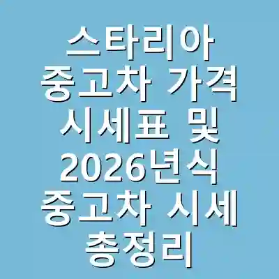 스타리아 중고차 가격 시세표 및 2026년식 중고차 시세 총정리