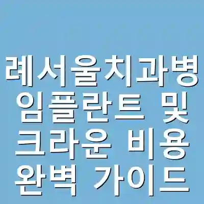 위례서울치과병원 임플란트 및 크라운 비용 완벽 가이드