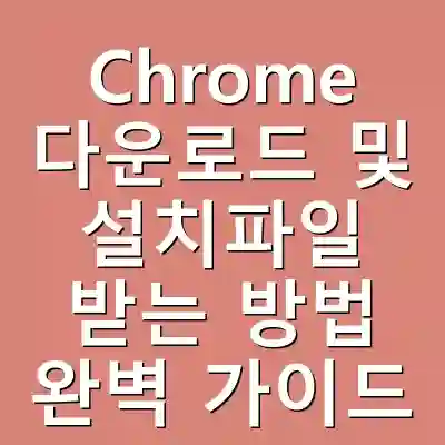 Chrome 다운로드 및 설치파일 받는 방법 완벽 가이드