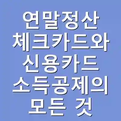 연말정산 체크카드와 신용카드 소득공제의 모든 것