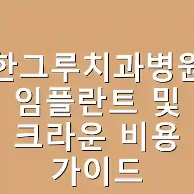 한그루치과병원 임플란트 및 크라운 비용 가이드