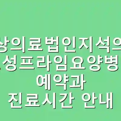 부산사상의료법인지석의료재단 효성프라임요양병원 예약과 진료시간 안내