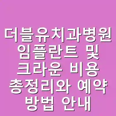 더블유치과병원 임플란트 및 크라운 비용 총정리와 예약 방법 안내