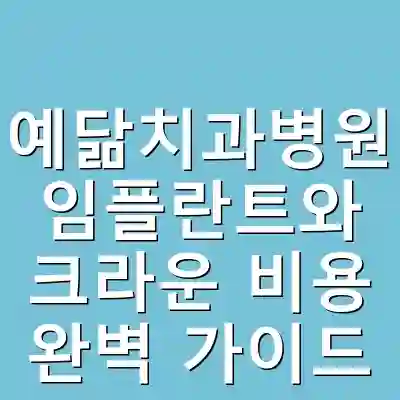 예닮치과병원 임플란트와 크라운 비용 완벽 가이드