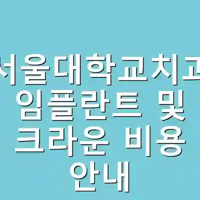 관악서울대학교치과병원 임플란트 및 크라운 비용 안내