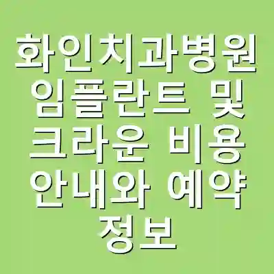 화인치과병원 임플란트 및 크라운 비용 안내와 예약 정보