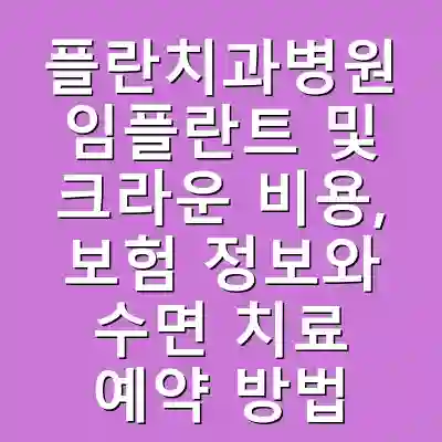 플란치과병원 임플란트 및 크라운 비용, 보험 정보와 수면 치료 예약 방법