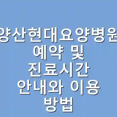 양산현대요양병원 예약 및 진료시간 안내와 이용 방법