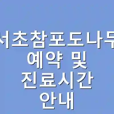 서울서초참포도나무병원 예약 및 진료시간 안내