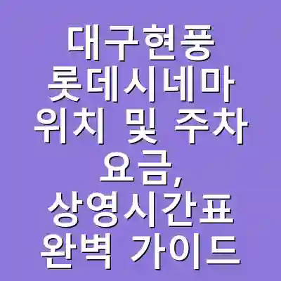 대구현풍 롯데시네마 위치 및 주차 요금, 상영시간표 완벽 가이드