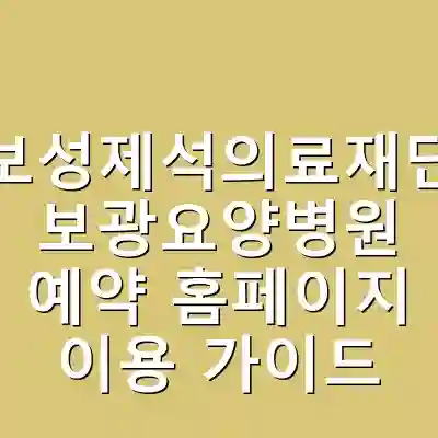 보성제석의료재단 보광요양병원 예약 홈페이지 이용 가이드