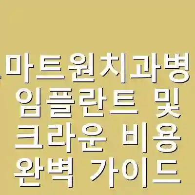스마트원치과병원 임플란트 및 크라운 비용 완벽 가이드