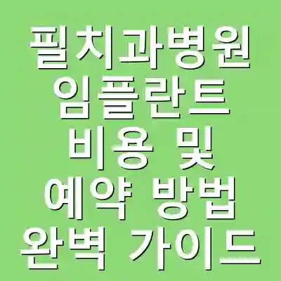 필치과병원 임플란트 비용 및 예약 방법 완벽 가이드