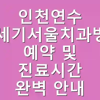 인천연수 22세기서울치과병원 예약 및 진료시간 완벽 안내
