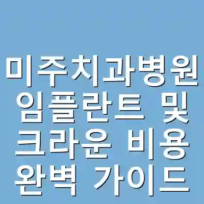 미주치과병원 임플란트 및 크라운 비용 완벽 가이드