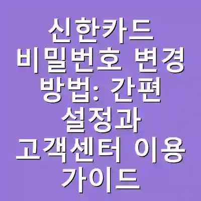 신한카드 비밀번호 변경 방법: 간편 설정과 고객센터 이용 가이드