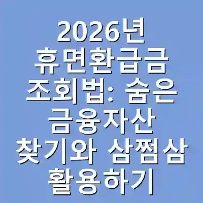 2026년 휴면환급금 조회법: 숨은 금융자산 찾기와 삼쩜삼 활용하기