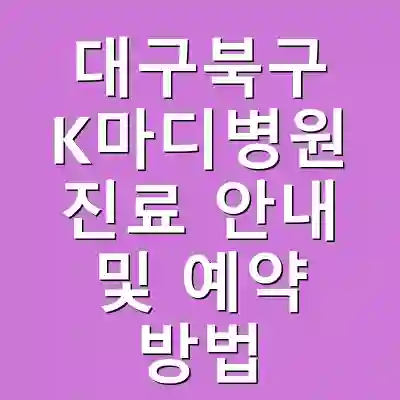 대구북구 K마디병원 진료 안내 및 예약 방법