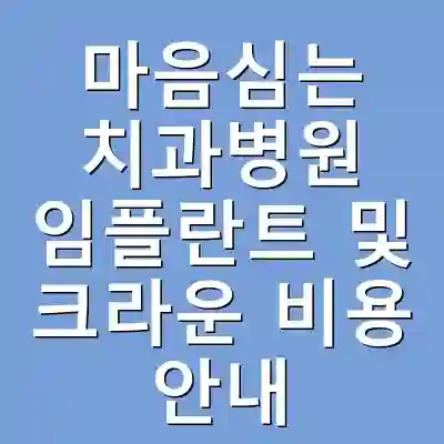 마음심는 치과병원 임플란트 및 크라운 비용 안내