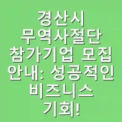 경산시 무역사절단 참가기업 모집 안내: 성공적인 비즈니스 기회!
