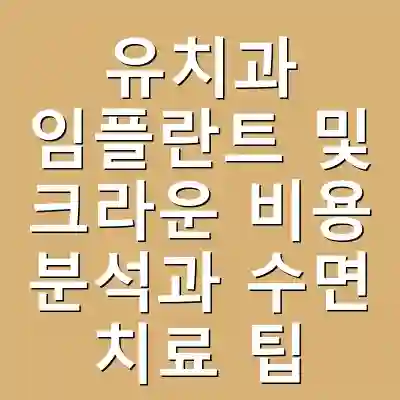 유치과 임플란트 및 크라운 비용 분석과 수면 치료 팁