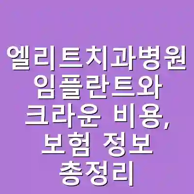 엘리트치과병원 임플란트와 크라운 비용, 보험 정보 총정리