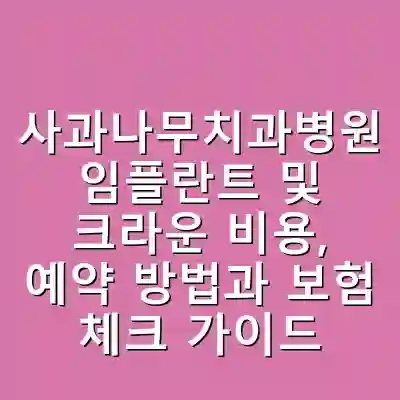 사과나무치과병원 임플란트 및 크라운 비용, 예약 방법과 보험 체크 가이드