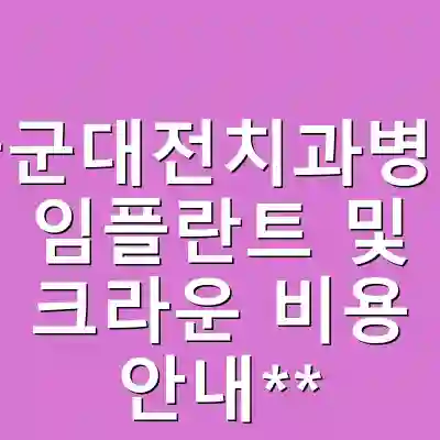 국군대전치과병원 임플란트 및 크라운 비용 안내**