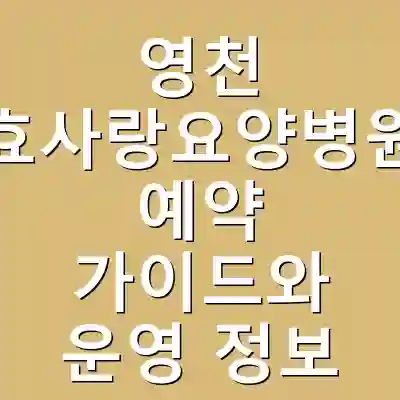 영천 효사랑요양병원 예약 가이드와 운영 정보