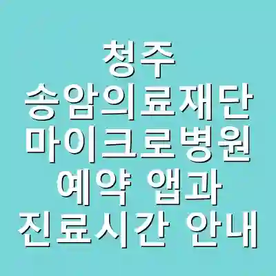 청주 송암의료재단 마이크로병원 예약 앱과 진료시간 안내