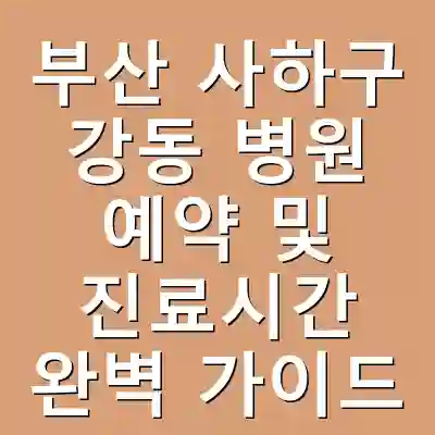 부산 사하구 강동 병원 예약 및 진료시간 완벽 가이드
