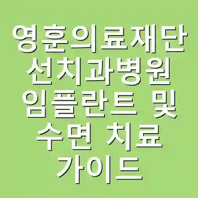 영훈의료재단 선치과병원 임플란트 및 수면 치료 가이드