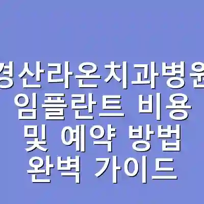 경산라온치과병원 임플란트 비용 및 예약 방법 완벽 가이드