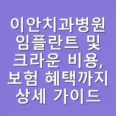 이안치과병원 임플란트 및 크라운 비용, 보험 혜택까지 상세 가이드