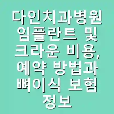 다인치과병원 임플란트 및 크라운 비용, 예약 방법과 뼈이식 보험 정보