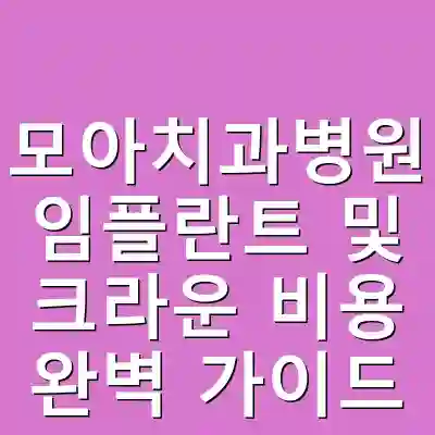 모아치과병원 임플란트 및 크라운 비용 완벽 가이드