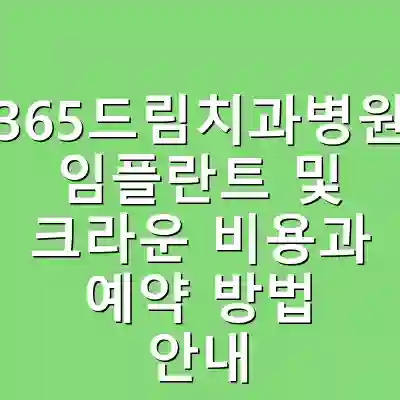 365드림치과병원 임플란트 및 크라운 비용과 예약 방법 안내