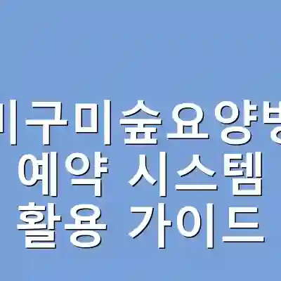 구미구미숲요양병원 예약 시스템 활용 가이드