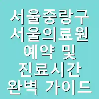 서울중랑구 서울의료원 예약 및 진료시간 완벽 가이드