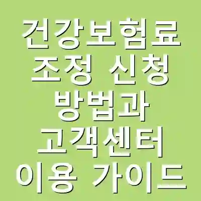 건강보험료 조정 신청 방법과 고객센터 이용 가이드
