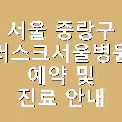 서울 중랑구 러스크서울병원 예약 및 진료 안내
