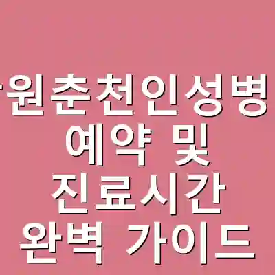 강원춘천인성병원 예약 및 진료시간 완벽 가이드