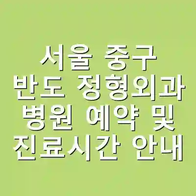 서울 중구 반도 정형외과 병원 예약 및 진료시간 안내