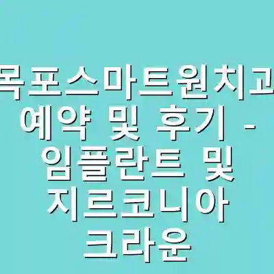 무안목포스마트원치과병원 예약 및 후기 – 임플란트 및 지르코니아 크라운 정보